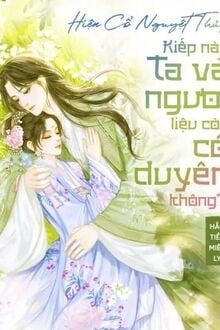 Hiện Cổ Nguyệt Thủy, Kiếp Này Ta Và Ngươi Liệu Còn Có Duyên Không!