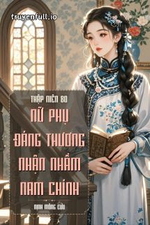 Thập Niên 80- Nữ Phụ Đáng Thương Nhận Nhầm Nam Chính