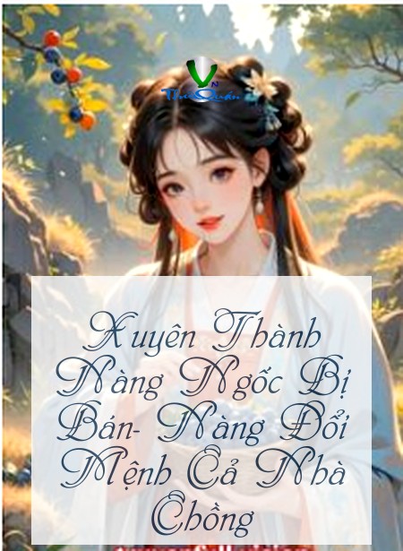 Xuyên Thành Nàng Ngốc Bị Bán- Nàng Đổi Mệnh Cả Nhà Chồng
