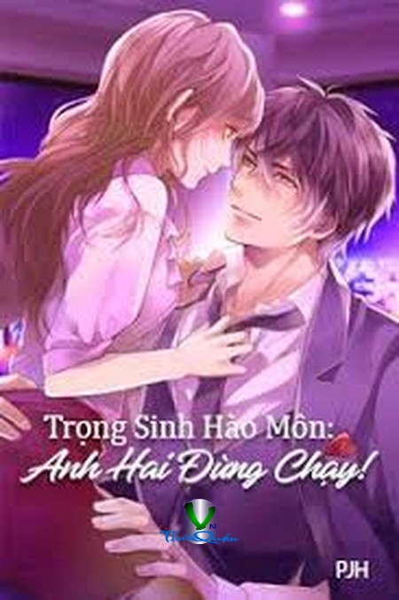 Trọng Sinh Hào Môn- Anh Hai Đừng Chạy!