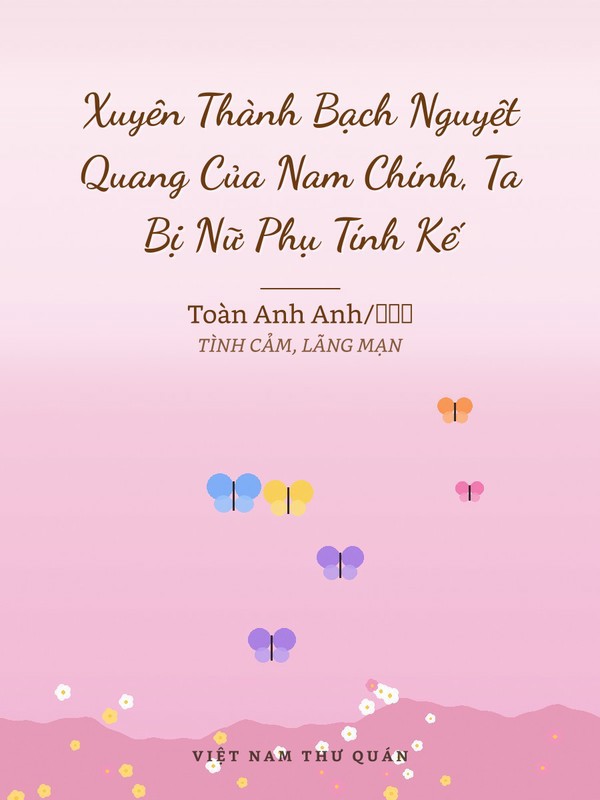 Xuyên Thành Bạch Nguyệt Quang Của Nam Chính, Ta Bị Nữ Phụ Tính Kế