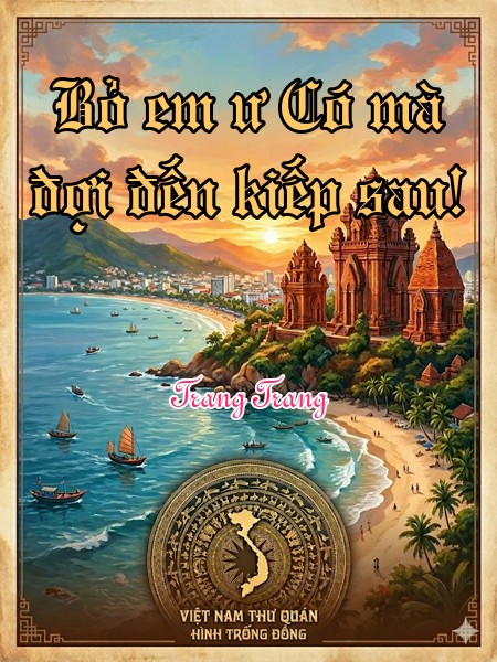 Bỏ em ư Có mà đợi đến kiếp sau!